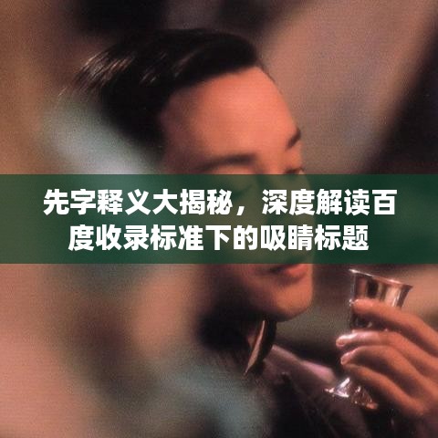 先字释义大揭秘,深度解读百度收录标准下的吸睛标题